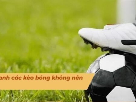 Kèo Bóng Không Nên Cược: Người chơi cần phải chú ý tránh xa
