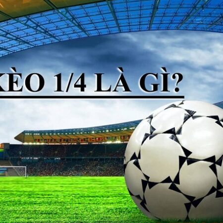 Kèo chấp 1/4 là gì? Cách tính tiền thắng cược kèo 1/4